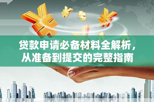 南票贷款申请必备材料全解析，从准备到提交的完整指南