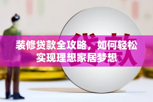 南票装修贷款全攻略，如何轻松实现理想家居梦想