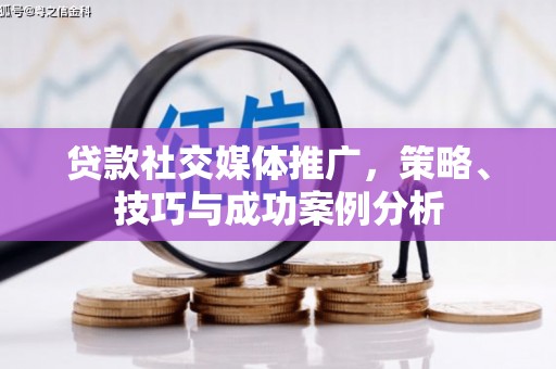 南票贷款社交媒体推广，策略、技巧与成功案例分析