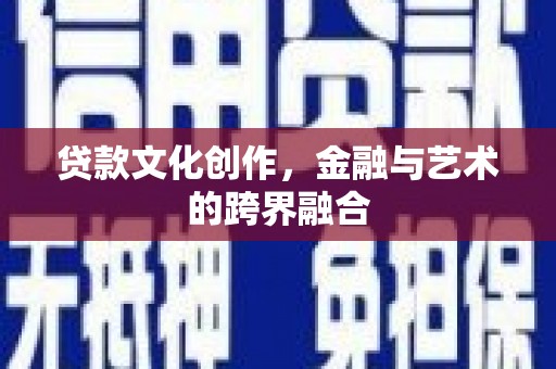 南票贷款文化创作，金融与艺术的跨界融合