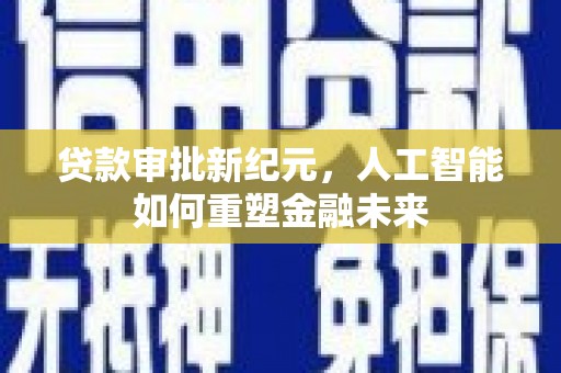 南票贷款审批新纪元，人工智能如何重塑金融未来