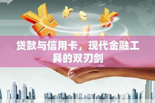 南票贷款与信用卡，现代金融工具的双刃剑