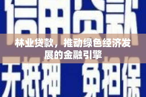南票林业贷款，推动绿色经济发展的金融引擎