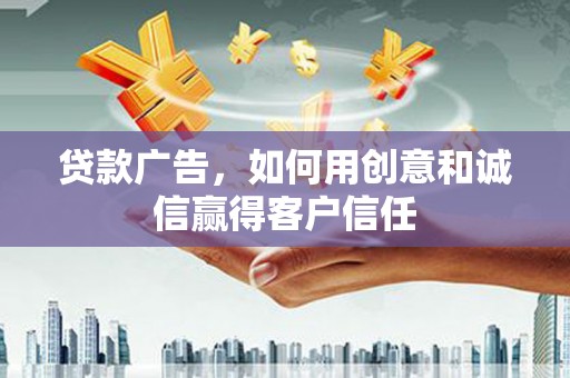 南票贷款广告，如何用创意和诚信赢得客户信任
