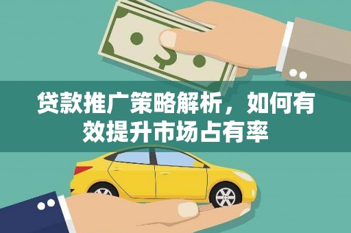 南票贷款推广策略解析，如何有效提升市场占有率