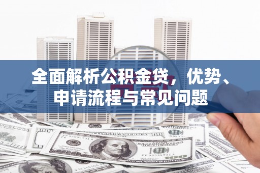 南票全面解析公积金贷，优势、申请流程与常见问题