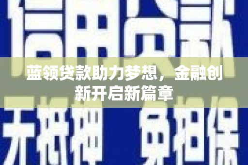 南票蓝领贷款助力梦想，金融创新开启新篇章