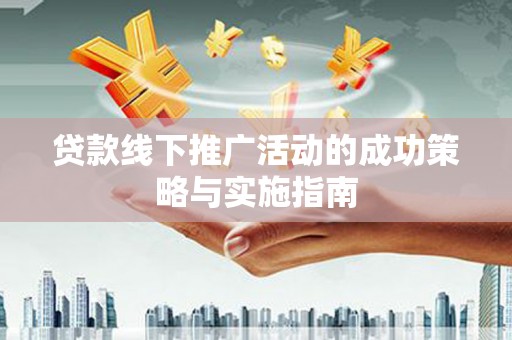 南票贷款线下推广活动的成功策略与实施指南