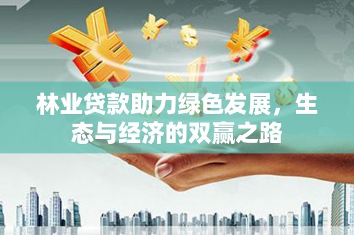 南票林业贷款助力绿色发展，生态与经济的双赢之路