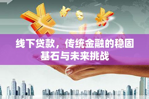南票线下贷款，传统金融的稳固基石与未来挑战