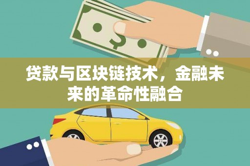 南票贷款与区块链技术，金融未来的革命性融合