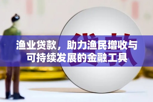 南票渔业贷款，助力渔民增收与可持续发展的金融工具
