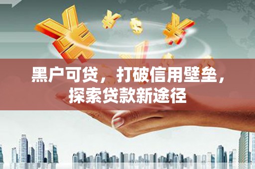 南票黑户可贷，打破信用壁垒，探索贷款新途径