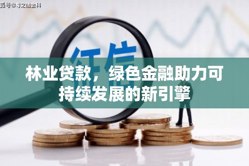 南票林业贷款，绿色金融助力可持续发展的新引擎