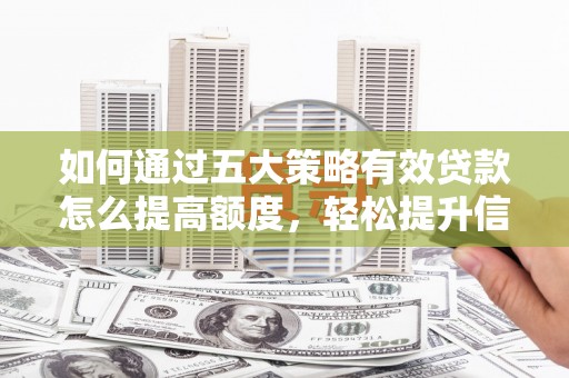 南票如何通过五大策略有效贷款怎么提高额度，轻松提升信用价值