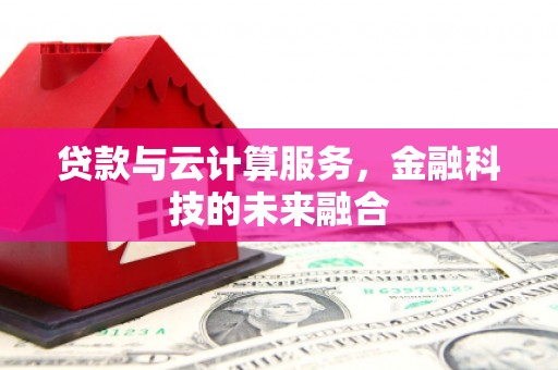 南票贷款与云计算服务，金融科技的未来融合