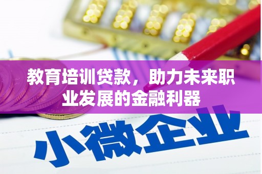 南票教育培训贷款，助力未来职业发展的金融利器
