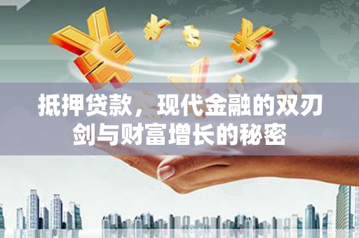 南票抵押贷款，现代金融的双刃剑与财富增长的秘密