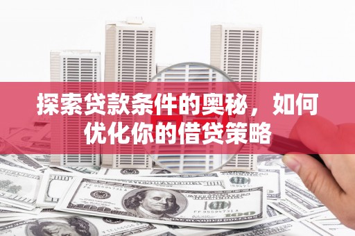 南票探索贷款条件的奥秘，如何优化你的借贷策略