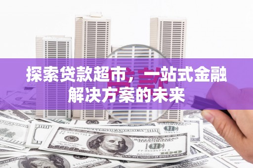 南票探索贷款超市，一站式金融解决方案的未来