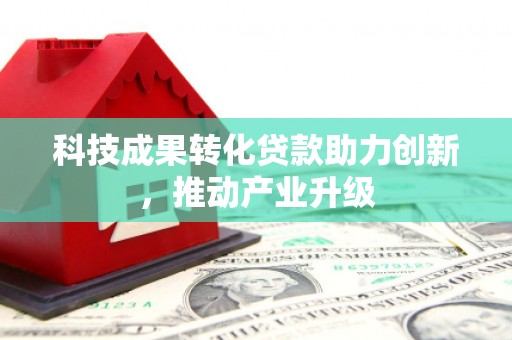 南票科技成果转化贷款助力创新，推动产业升级
