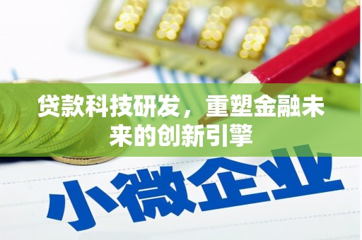 南票贷款科技研发，重塑金融未来的创新引擎