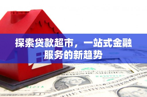 南票探索贷款超市，一站式金融服务的新趋势