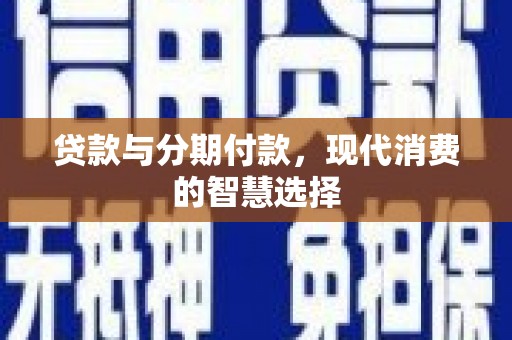 南票贷款与分期付款，现代消费的智慧选择