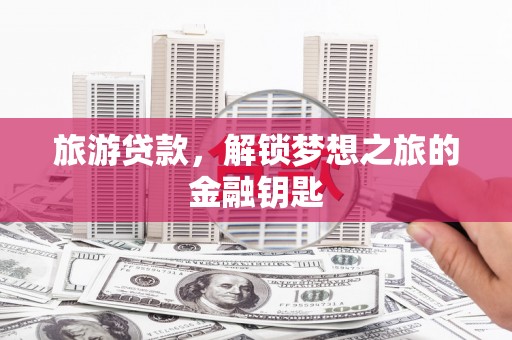 南票旅游贷款，解锁梦想之旅的金融钥匙
