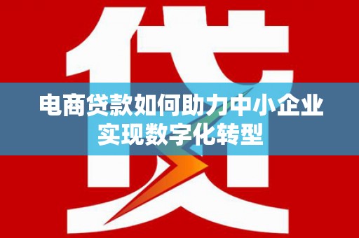 南票电商贷款如何助力中小企业实现数字化转型