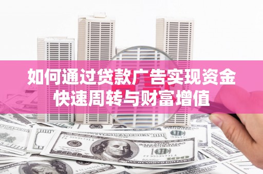 南票如何通过贷款广告实现资金快速周转与财富增值