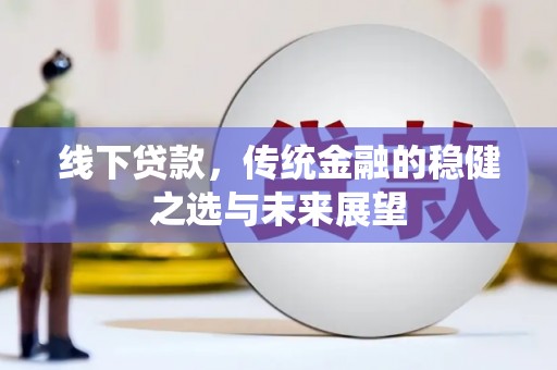 南票线下贷款，传统金融的稳健之选与未来展望