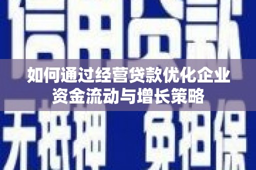 南票如何通过经营贷款优化企业资金流动与增长策略