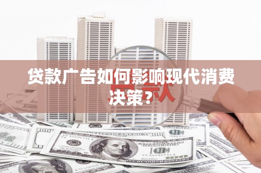 南票贷款广告如何影响现代消费决策？