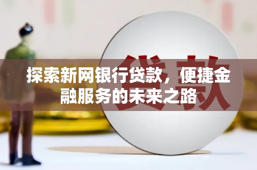 南票探索新网银行贷款，便捷金融服务的未来之路