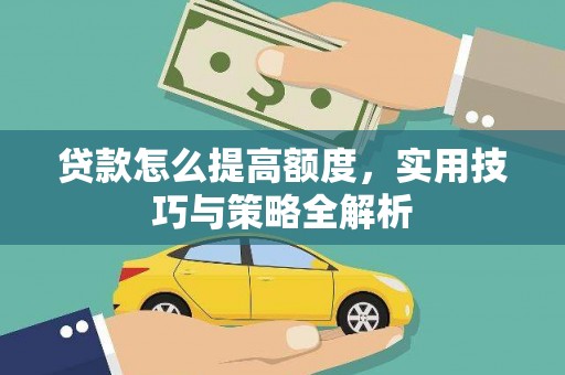 南票贷款怎么提高额度，实用技巧与策略全解析