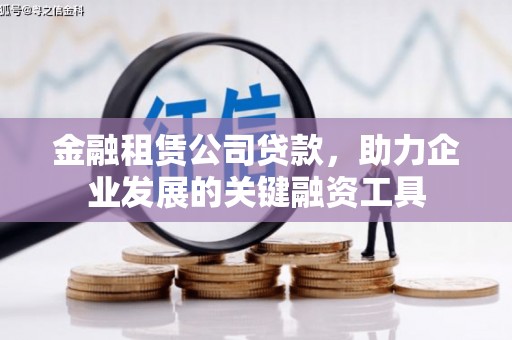 南票金融租赁公司贷款，助力企业发展的关键融资工具