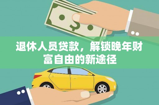 南票退休人员贷款，解锁晚年财富自由的新途径
