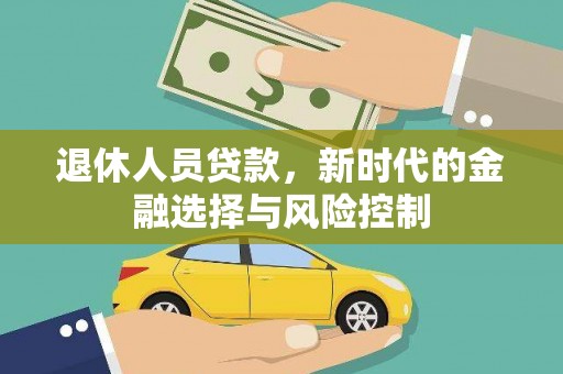 南票退休人员贷款，新时代的金融选择与风险控制