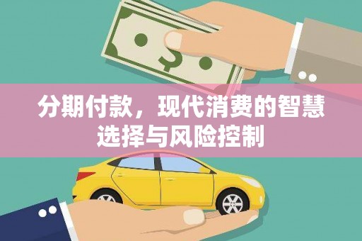 南票分期付款，现代消费的智慧选择与风险控制