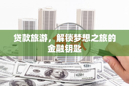 南票贷款旅游，解锁梦想之旅的金融钥匙