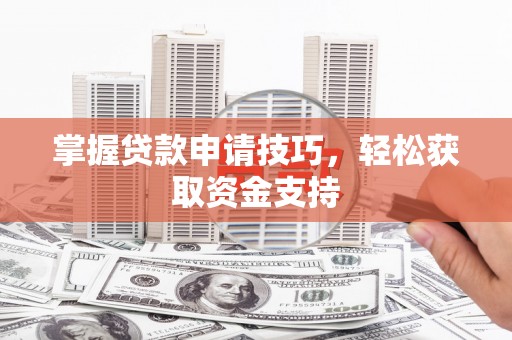 南票掌握贷款申请技巧，轻松获取资金支持