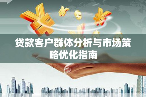 南票贷款客户群体分析与市场策略优化指南