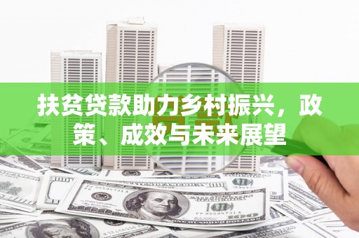 南票扶贫贷款助力乡村振兴，政策、成效与未来展望