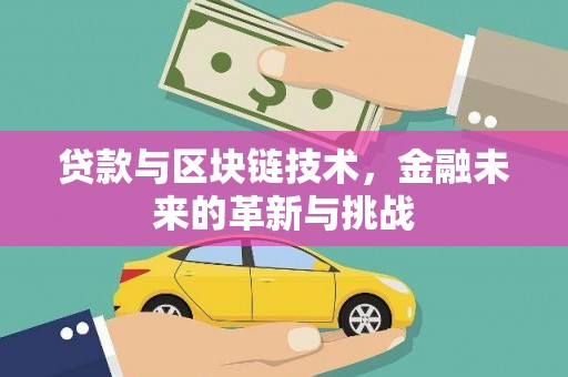 南票贷款与区块链技术，金融未来的革新与挑战