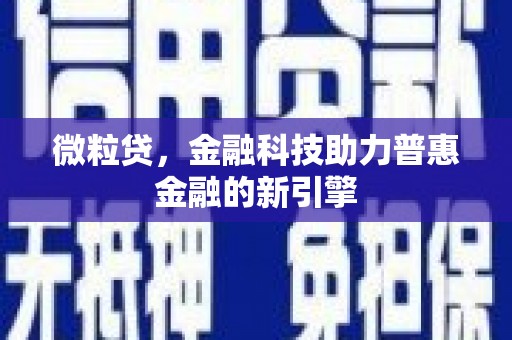 南票微粒贷，金融科技助力普惠金融的新引擎