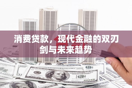 南票消费贷款，现代金融的双刃剑与未来趋势