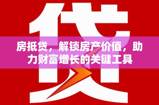 南票房抵贷，解锁房产价值，助力财富增长的关键工具