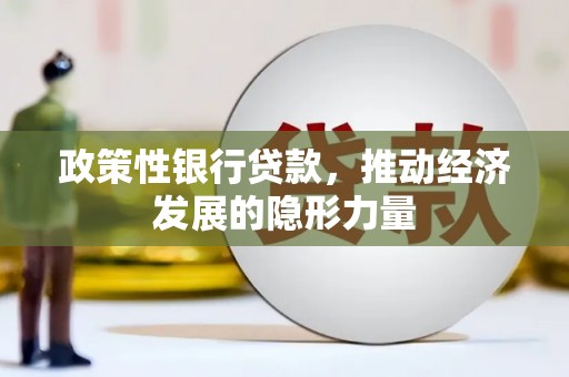 南票政策性银行贷款，推动经济发展的隐形力量
