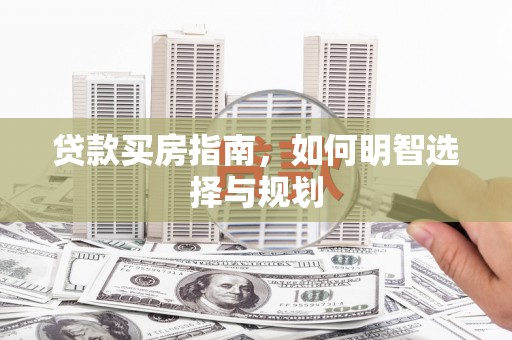 南票贷款买房指南，如何明智选择与规划